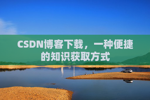 CSDN博客下载,一种便捷的知识获取方式